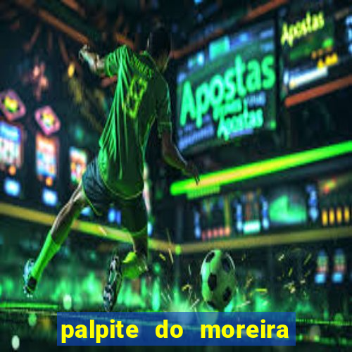 palpite do moreira de hoje